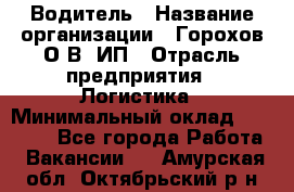 Водитель › Название организации ­ Горохов О.В, ИП › Отрасль предприятия ­ Логистика › Минимальный оклад ­ 27 500 - Все города Работа » Вакансии   . Амурская обл.,Октябрьский р-н